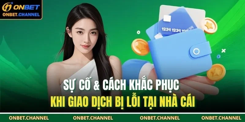 Sự cố & cách khắc phục khi giao dịch bị lỗi tại nhà cái